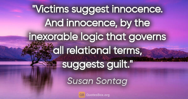 Susan Sontag quote: "Victims suggest innocence. And innocence, by the inexorable..."