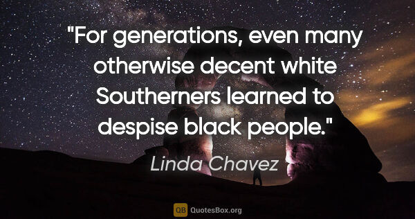 Linda Chavez quote: "For generations, even many otherwise decent white Southerners..."