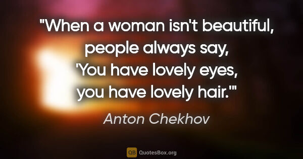 Anton Chekhov quote: "When a woman isn't beautiful, people always say, 'You have..."