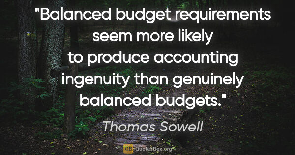 Thomas Sowell quote: "Balanced budget requirements seem more likely to produce..."