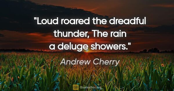 Andrew Cherry quote: "Loud roared the dreadful thunder, The rain a deluge showers."
