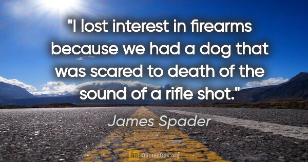 James Spader quote: "I lost interest in firearms because we had a dog that was..."