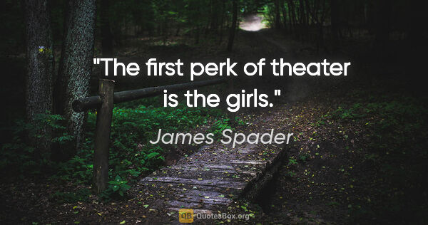 James Spader quote: "The first perk of theater is the girls."