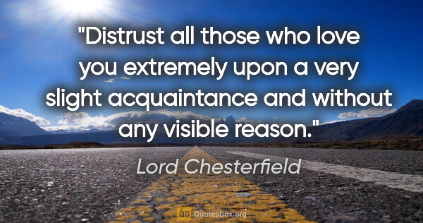 Lord Chesterfield quote: "Distrust all those who love you extremely upon a very slight..."