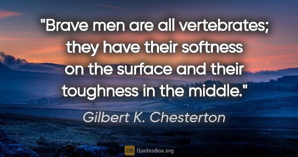 Gilbert K. Chesterton quote: "Brave men are all vertebrates; they have their softness on the..."