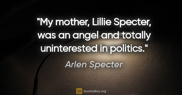 Arlen Specter quote: "My mother, Lillie Specter, was an angel and totally..."