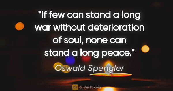 Oswald Spengler quote: "If few can stand a long war without deterioration of soul,..."