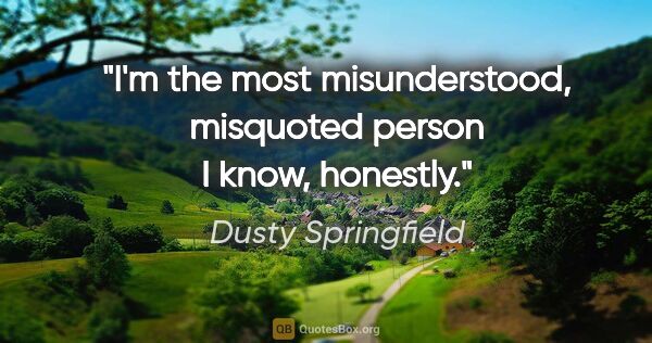 Dusty Springfield quote: "I'm the most misunderstood, misquoted person I know, honestly."