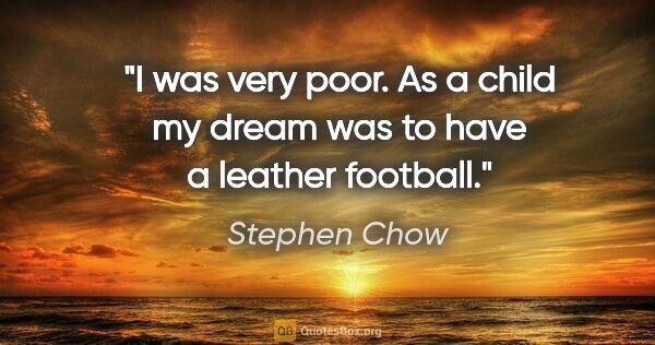 Stephen Chow quote: "I was very poor. As a child my dream was to have a leather..."