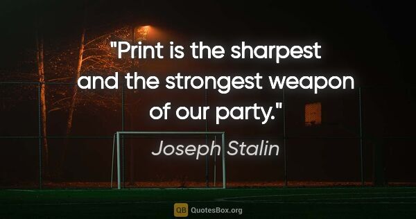 Joseph Stalin quote: "Print is the sharpest and the strongest weapon of our party."