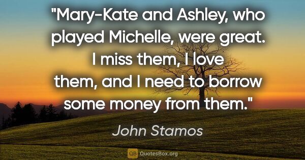 John Stamos quote: "Mary-Kate and Ashley, who played Michelle, were great. I miss..."