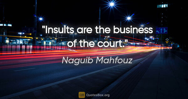 Naguib Mahfouz quote: "Insults are the business of the court."