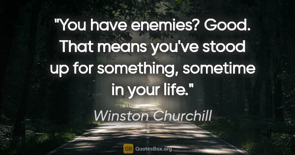 Winston Churchill quote: "You have enemies? Good. That means you've stood up for..."