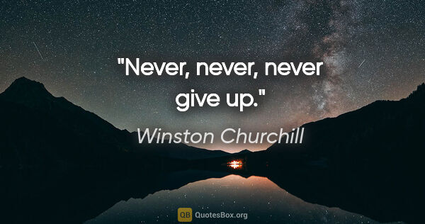 Winston Churchill quote: "Never, never, never give up."