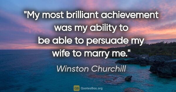 Winston Churchill quote: "My most brilliant achievement was my ability to be able to..."