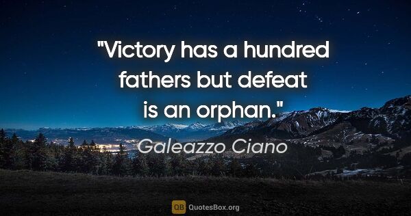 Galeazzo Ciano quote: "Victory has a hundred fathers but defeat is an orphan."
