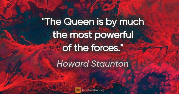 Howard Staunton quote: "The Queen is by much the most powerful of the forces."
