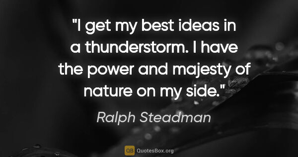 Ralph Steadman quote: "I get my best ideas in a thunderstorm. I have the power and..."