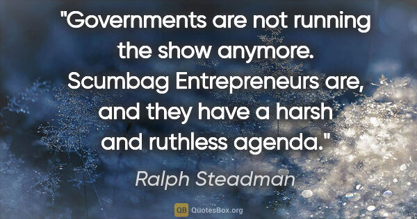 Ralph Steadman quote: "Governments are not running the show anymore. Scumbag..."