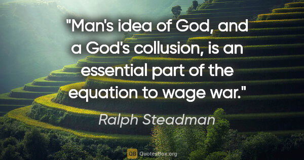 Ralph Steadman quote: "Man's idea of God, and a God's collusion, is an essential part..."