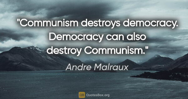 Andre Malraux quote: "Communism destroys democracy. Democracy can also destroy..."