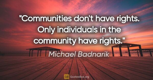 Michael Badnarik quote: "Communities don't have rights. Only individuals in the..."