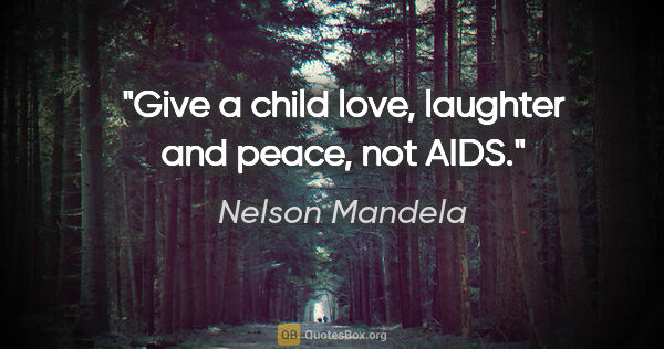 Nelson Mandela quote: "Give a child love, laughter and peace, not AIDS."