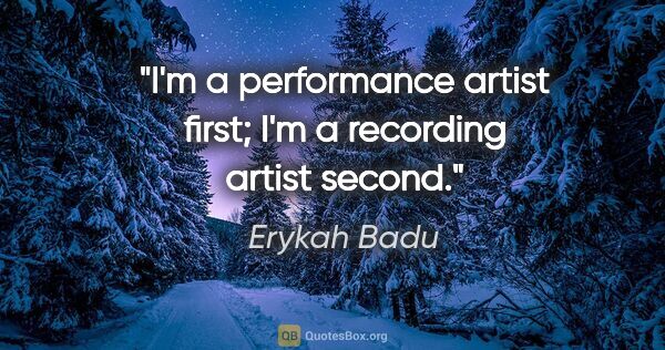 Erykah Badu quote: "I'm a performance artist first; I'm a recording artist second."