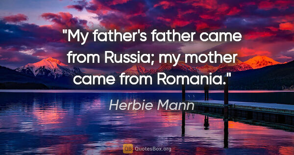 Herbie Mann quote: "My father's father came from Russia; my mother came from Romania."