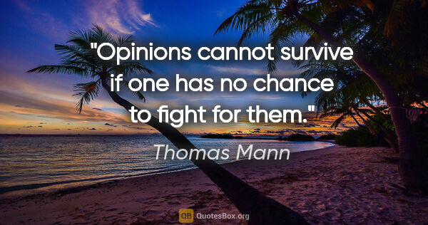 Thomas Mann quote: "Opinions cannot survive if one has no chance to fight for them."