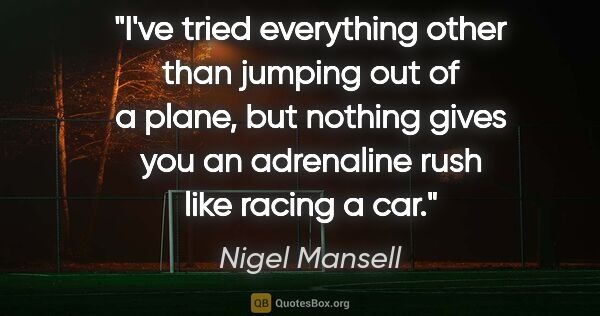 Nigel Mansell quote: "I've tried everything other than jumping out of a plane, but..."