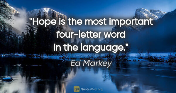 Ed Markey quote: "Hope is the most important four-letter word in the language."