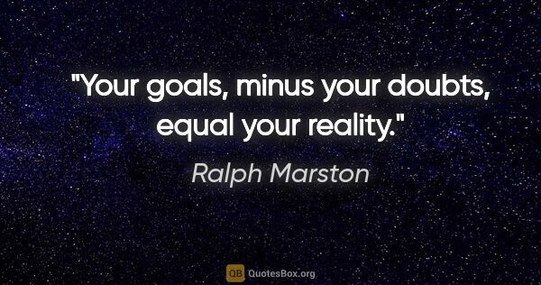Ralph Marston quote: "Your goals, minus your doubts, equal your reality."
