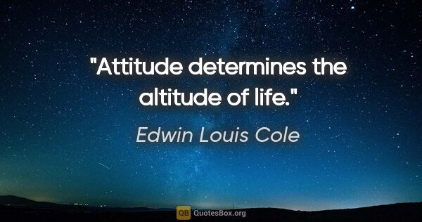 Edwin Louis Cole quote: "Attitude determines the altitude of life."