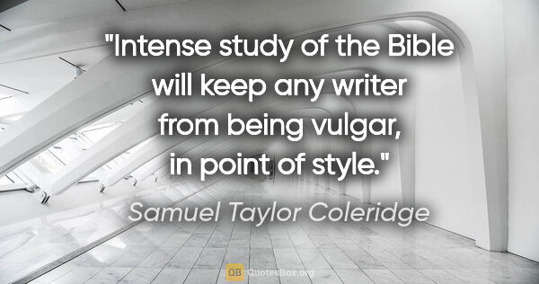 Samuel Taylor Coleridge quote: "Intense study of the Bible will keep any writer from being..."