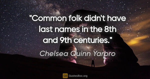 Chelsea Quinn Yarbro quote: "Common folk didn't have last names in the 8th and 9th centuries."