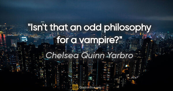 Chelsea Quinn Yarbro quote: "Isn't that an odd philosophy for a vampire?"
