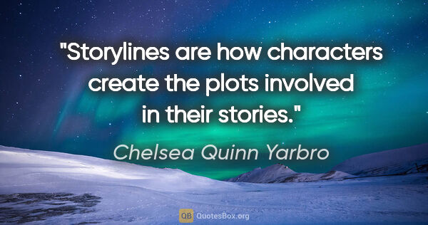 Chelsea Quinn Yarbro quote: "Storylines are how characters create the plots involved in..."