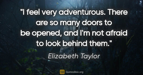 Elizabeth Taylor quote: "I feel very adventurous. There are so many doors to be opened,..."