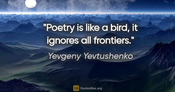 Yevgeny Yevtushenko quote: "Poetry is like a bird, it ignores all frontiers."