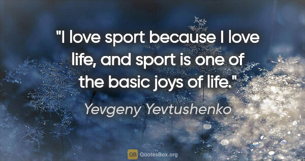 Yevgeny Yevtushenko quote: "I love sport because I love life, and sport is one of the..."