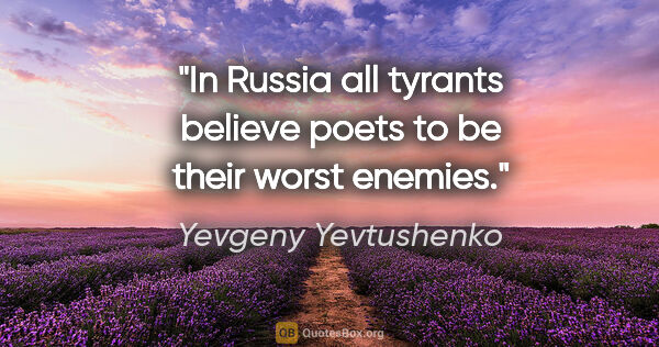 Yevgeny Yevtushenko quote: "In Russia all tyrants believe poets to be their worst enemies."