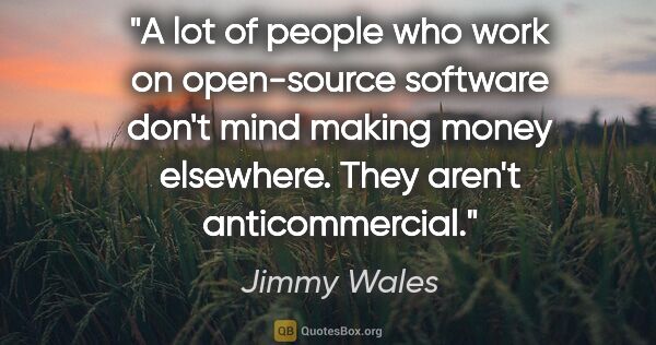 Jimmy Wales quote: "A lot of people who work on open-source software don't mind..."