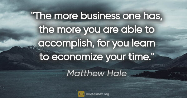 Matthew Hale quote: "The more business one has, the more you are able to..."