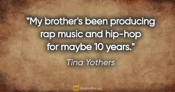 Tina Yothers quote: "My brother's been producing rap music and hip-hop for maybe 10..."
