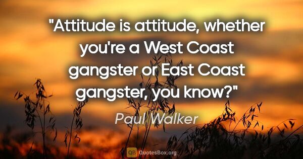 Paul Walker quote: "Attitude is attitude, whether you're a West Coast gangster or..."