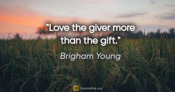 Brigham Young quote: "Love the giver more than the gift."
