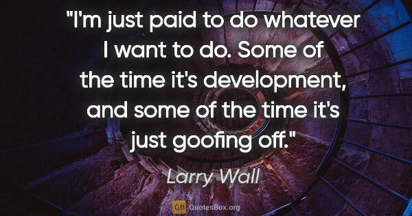 Larry Wall quote: "I'm just paid to do whatever I want to do. Some of the time..."