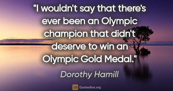 Dorothy Hamill quote: "I wouldn't say that there's ever been an Olympic champion that..."