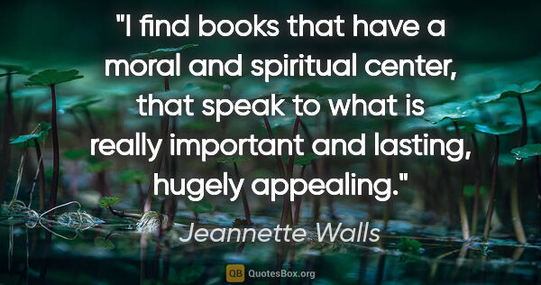 Jeannette Walls quote: "I find books that have a moral and spiritual center, that..."